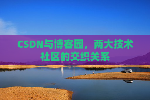 CSDN与博客园,两大技术社区的交织关系
